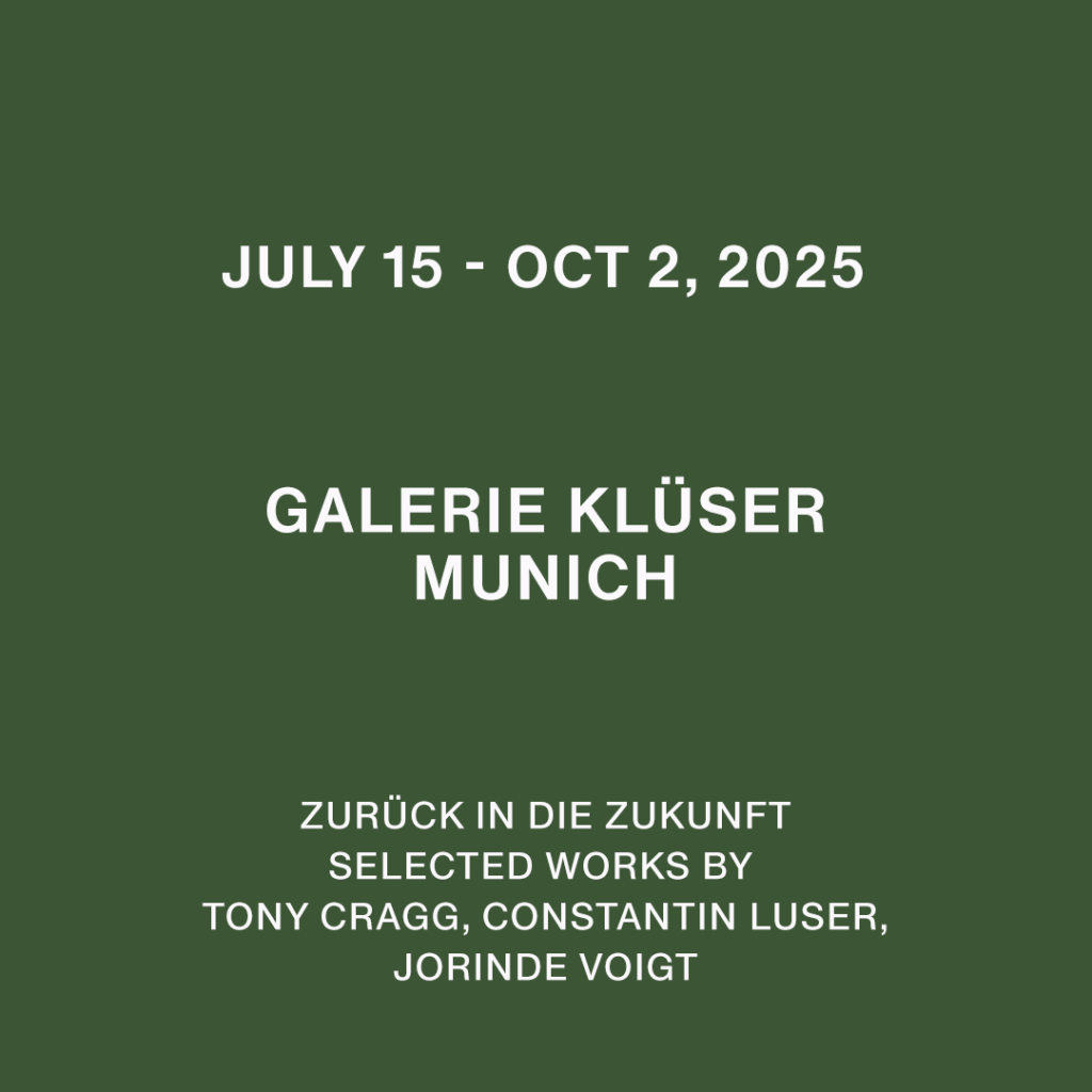 15. Juli –2. Oktober 2025 Zurück in die Zukunft - SELECTED WORKS BY TONY CRAGG, CONSTANTIN LUSER, JORINDE VOIGT Galerie Klüser, Munich, DE